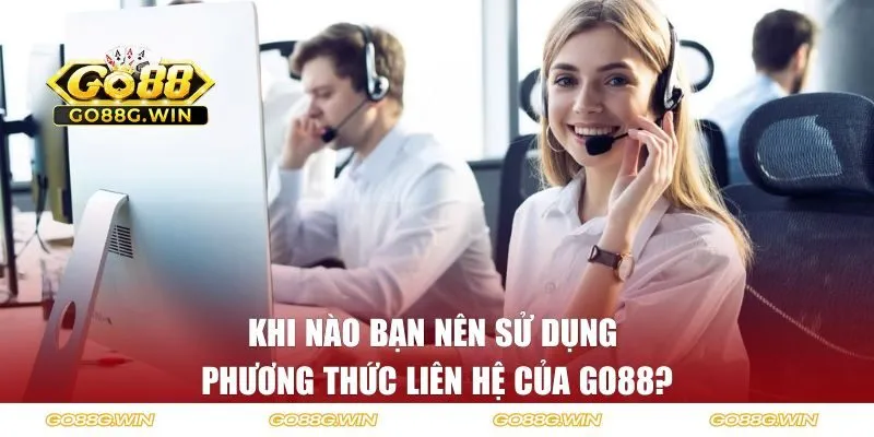 Khi nào bạn nên sử dụng phương thức liên lạc của GO88?